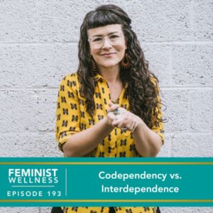 Feminist Wellness with Victoria Albina | Codependency vs. Interdependence