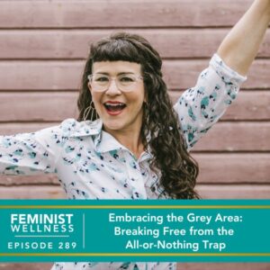 Feminist Wellness with Victoria Albina | Embracing the Grey Area: Breaking Free from the All-or-Nothing Trap