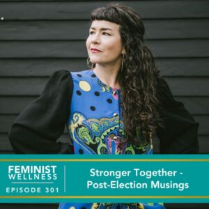 Feminist Wellness with Victoria Albina | Stronger Together - Post-Election Musings