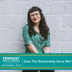 Feminist Wellness with Victoria Albina | Does This Relationship Serve Me?