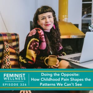 Feminist Wellness with Beatriz Victoria Albina | Doing the Opposite: How Childhood Pain Shapes the Patterns We Can’t See