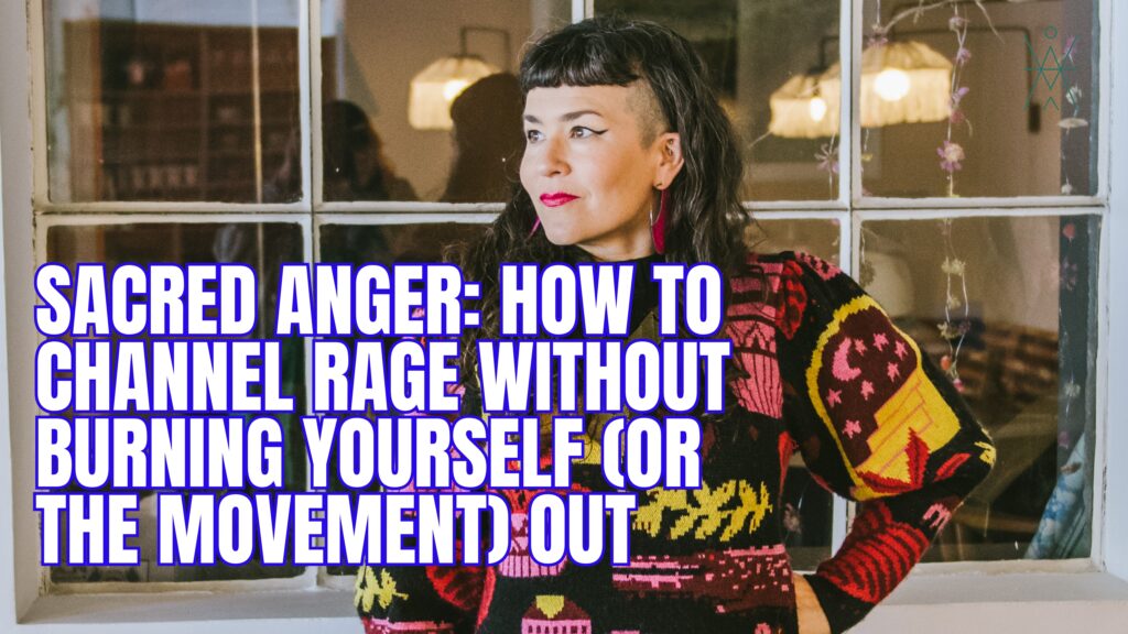 Sacred Anger: How to Channel Rage Without Burning Yourself (or the ...