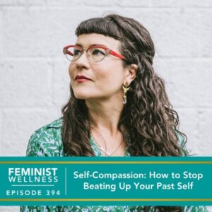 Feminist Wellness with Beatriz Victoria Albina | Self-Compassion: How to Stop Beating Up Your Past Self