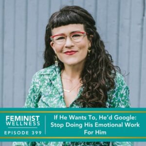 Feminist Wellness with Beatriz Victoria Albina | If He Wants To, He’d Google: Stop Doing His Emotional Work For Him